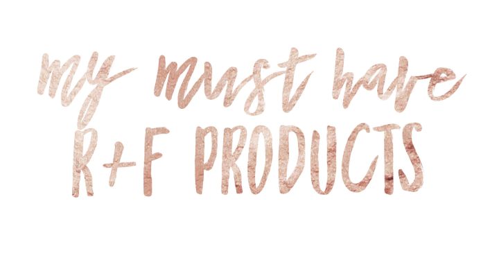 My Must Have R+F&nbsp;Products.